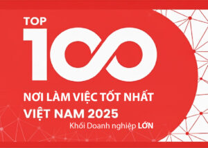 Top 100 Nơi Làm Việc Tốt Nhất Việt Nam 2025 dành cho khối doanh nghiệp lớn